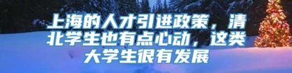 上海的人才引进政策，清北学生也有点心动，这类大学生很有发展