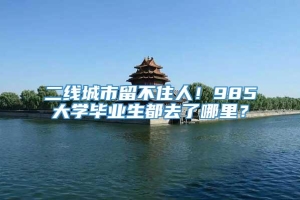 二线城市留不住人！985大学毕业生都去了哪里？