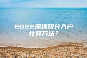 2022深圳积分入户计算方法？