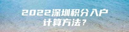 2022深圳积分入户计算方法？