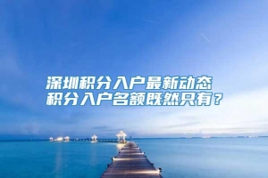 深圳积分入户最新动态 积分入户名额既然只有？