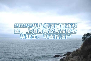 2022年上海落户最新政策，上海各高校应届硕士毕业生，可直接落户