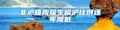 非沪籍应届生留沪比例逐年降低