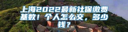 上海2022最新社保缴费基数！个人怎么交，多少钱？