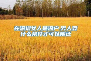 在深圳女人是深户.男人要什么条件才可以随迁