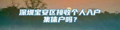 深圳宝安区接收个人入户集体户吗？