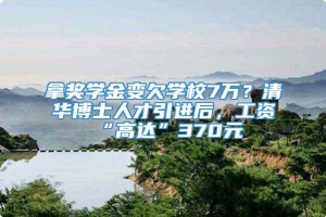 拿奖学金变欠学校7万？清华博士人才引进后，工资“高达”370元