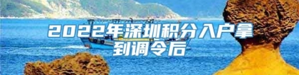 2022年深圳积分入户拿到调令后