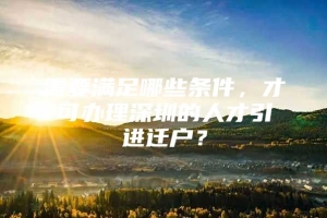 需要满足哪些条件，才可办理深圳的人才引进迁户？