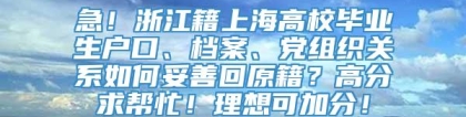 急！浙江籍上海高校毕业生户口、档案、党组织关系如何妥善回原籍？高分求帮忙！理想可加分！