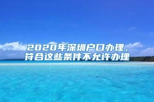 2020年深圳户口办理，符合这些条件不允许办理