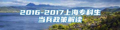 2016-2017上海专科生当兵政策解读