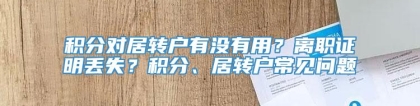 积分对居转户有没有用？离职证明丢失？积分、居转户常见问题