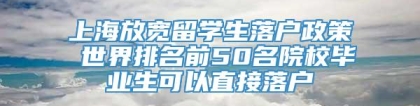 上海放宽留学生落户政策 世界排名前50名院校毕业生可以直接落户