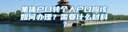 集体户口转个人户口应该如何办理？需要什么材料？