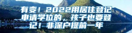 有变！2022用居住登记申请学位的，孩子也要登记！非深户提前一年