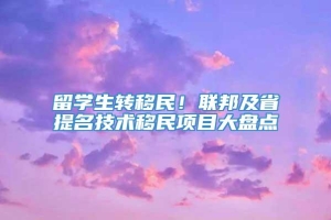 留学生转移民！联邦及省提名技术移民项目大盘点