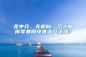 无中介，无机构，个人如何零费用快速落户深圳？