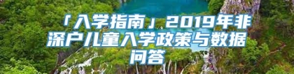 「入学指南」2019年非深户儿童入学政策与数据问答