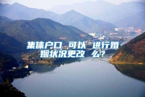 集体户口 可以 进行婚姻状况更改 么？