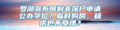 罗湖宣布限制非深户申请公办学位？临时购房、租房也不受理？