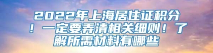 2022年上海居住证积分！一定要弄清相关细则！了解所需材料有哪些