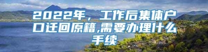 2022年，工作后集体户口迁回原籍,需要办理什么手续