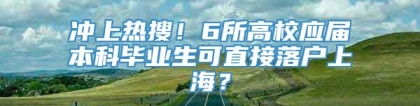 冲上热搜！6所高校应届本科毕业生可直接落户上海？