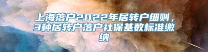 上海落户2022年居转户细则，3种居转户落户社保基数标准缴纳