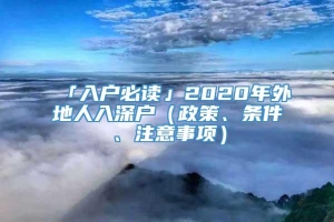 「入户必读」2020年外地人入深户（政策、条件、注意事项）