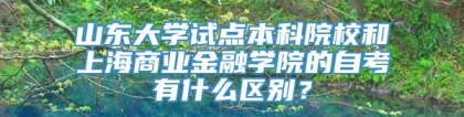 山东大学试点本科院校和上海商业金融学院的自考有什么区别？