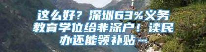 这么好？深圳63%义务教育学位给非深户！读民办还能领补贴…