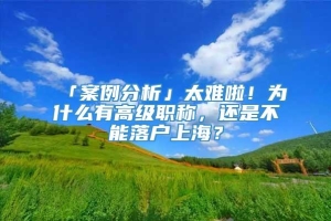 「案例分析」太难啦！为什么有高级职称，还是不能落户上海？