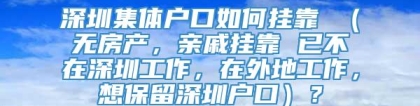 深圳集体户口如何挂靠 （无房产，亲戚挂靠 已不在深圳工作，在外地工作，想保留深圳户口）？