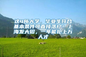 这4所大学，毕业生符合基本条件可直接落户！上海发大招，一年能抢上万人才