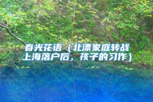 春光花语（北漂家庭转战上海落户后，孩子的习作）