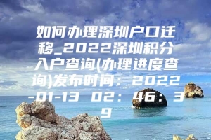 如何办理深圳户口迁移_2022深圳积分入户查询(办理进度查询)发布时间：2022-01-13 02：46：39