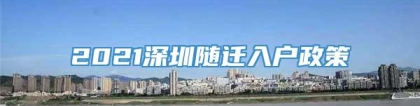 2021深圳随迁入户政策