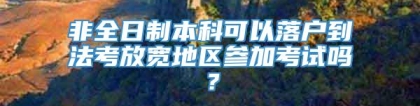 非全日制本科可以落户到法考放宽地区参加考试吗？