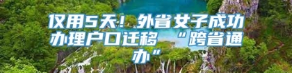 仅用5天！外省女子成功办理户口迁移 “跨省通办”