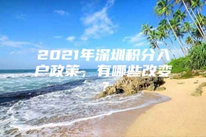 2021年深圳积分入户政策，有哪些改变？