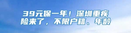 39元保一年！深圳重疾险来了，不限户籍、年龄