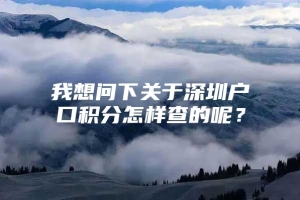 我想问下关于深圳户口积分怎样查的呢？