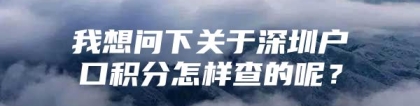 我想问下关于深圳户口积分怎样查的呢？