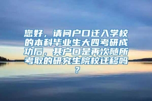 您好，请问户口迁入学校的本科毕业生大四考研成功后，其户口是再次随所考取的研究生院校迁移吗？