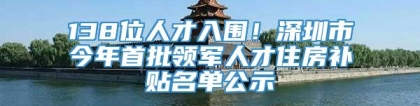 138位人才入围！深圳市今年首批领军人才住房补贴名单公示