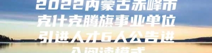 2022内蒙古赤峰市克什克腾旗事业单位引进人才6人公告进入阅读模式