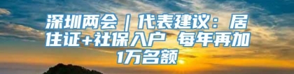 深圳两会｜代表建议：居住证+社保入户 每年再加1万名额