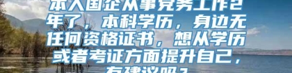 本人国企从事党务工作2年了，本科学历，身边无任何资格证书，想从学历或者考证方面提升自己，有建议吗？