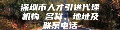 深圳市人才引进代理机构 名称、地址及联系电话